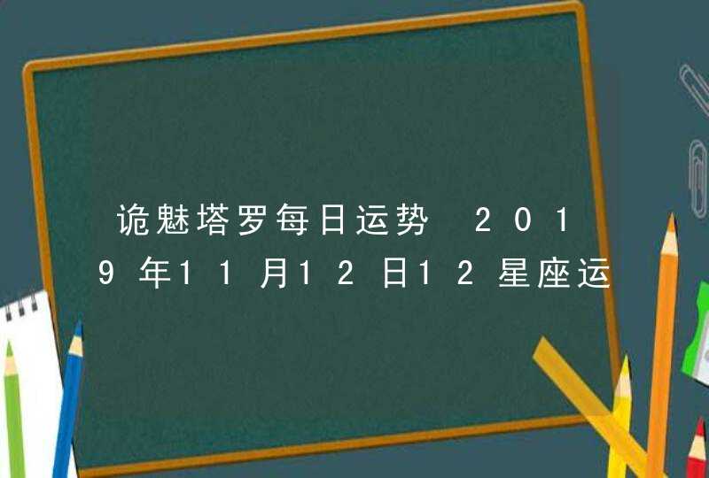 诡魅塔罗每日运势 2019年11月12日12星座运势播报